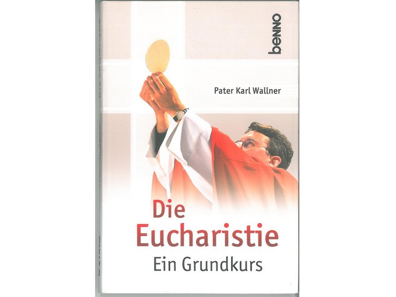 Die Eucharistie - ein Grundkurs, Pater Karl Wallner Die Eucharistie - ein Grundkurs, Pater Karl Wallner