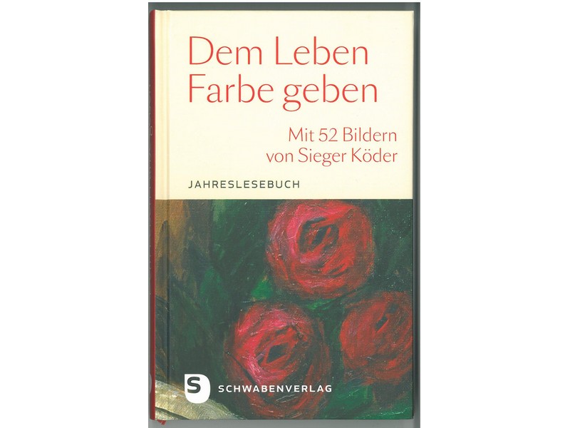 Dem Leben Farbe geben, mit Bildern von Sieger Köder Dem Leben Farbe geben, mit Bildern von Sieger Köder